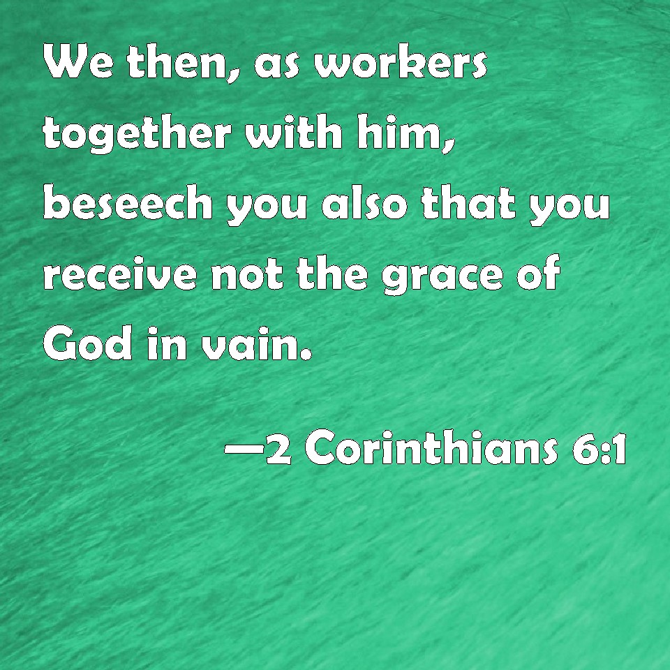 2 Corinthians 61 We then, as workers together with him, beseech you also that you receive not