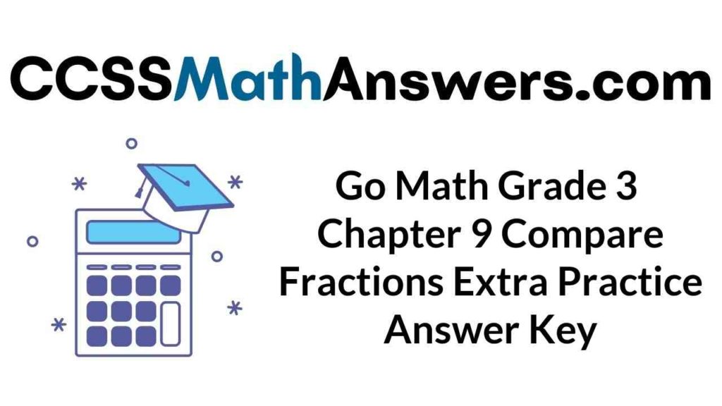 Go Math Grade 3 Answer Key Chapter 9 Compare Fractions Extra Practice