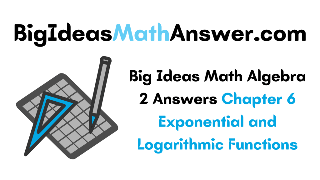 Big Ideas Math Algebra 2 Answers Chapter 6 Exponential and Logarithmic