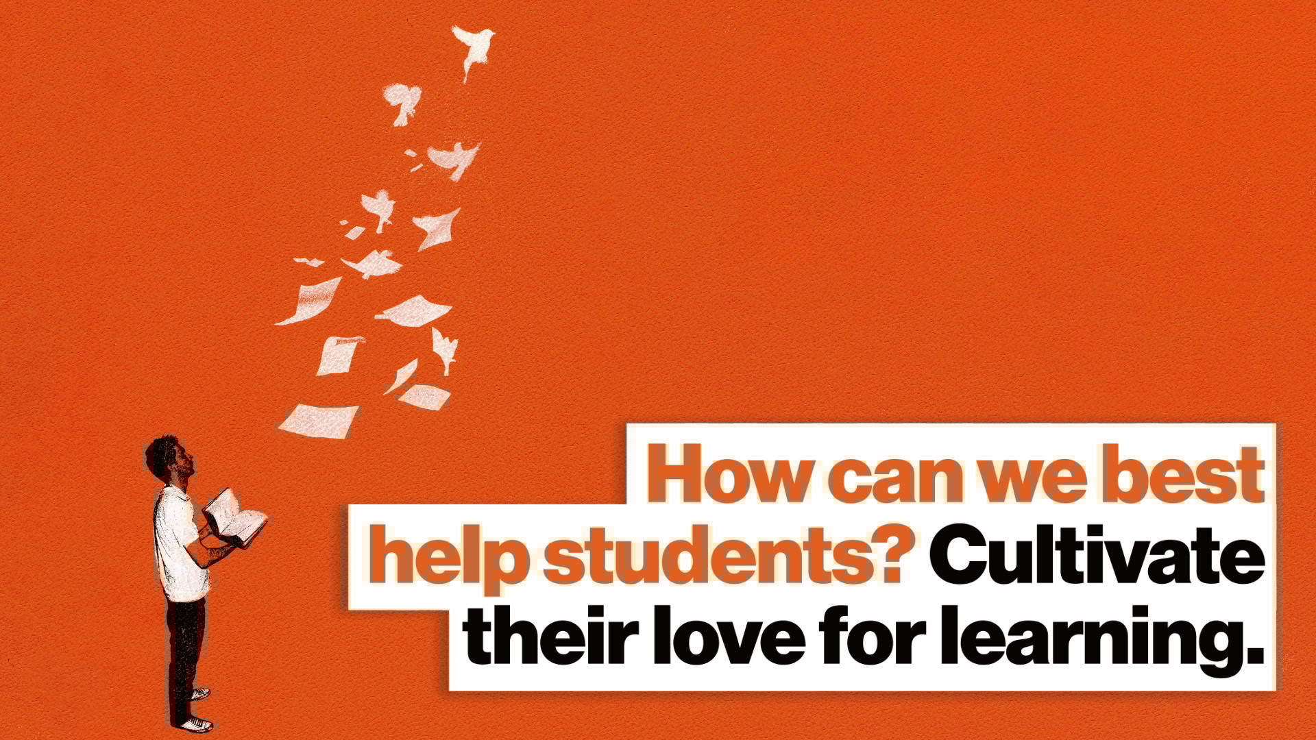 How can we best help students? Cultivate their love for learning. Big