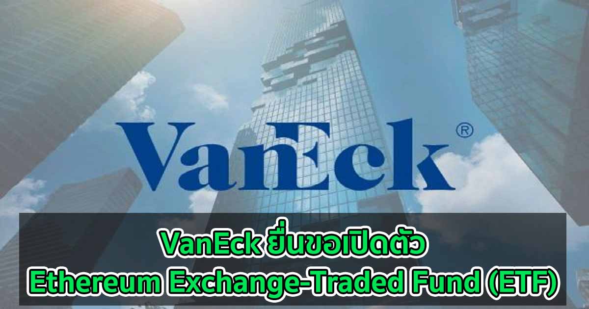 VanEck ผู้จัดการสินทรัพย์ ยื่นขอเปิดตัว Ethereum ExchangeTraded Fund
