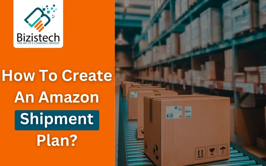 How to create an Amazon Shipment Plan? Bizistech