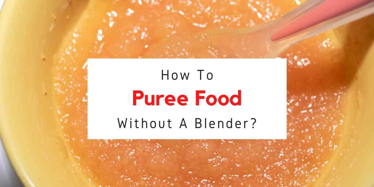 How To Puree Without A Blender (10 Easy Methods)