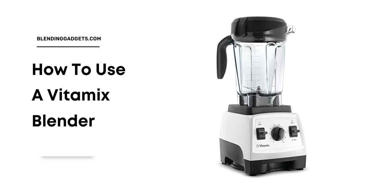 How To Use The Vitamix Blender A Step By Step Guide