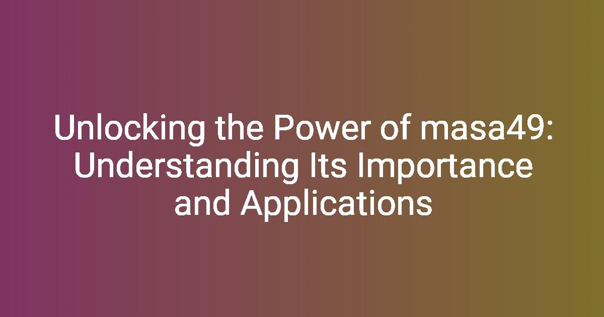 Unlocking the Power of masa49 Understanding Its Importance and