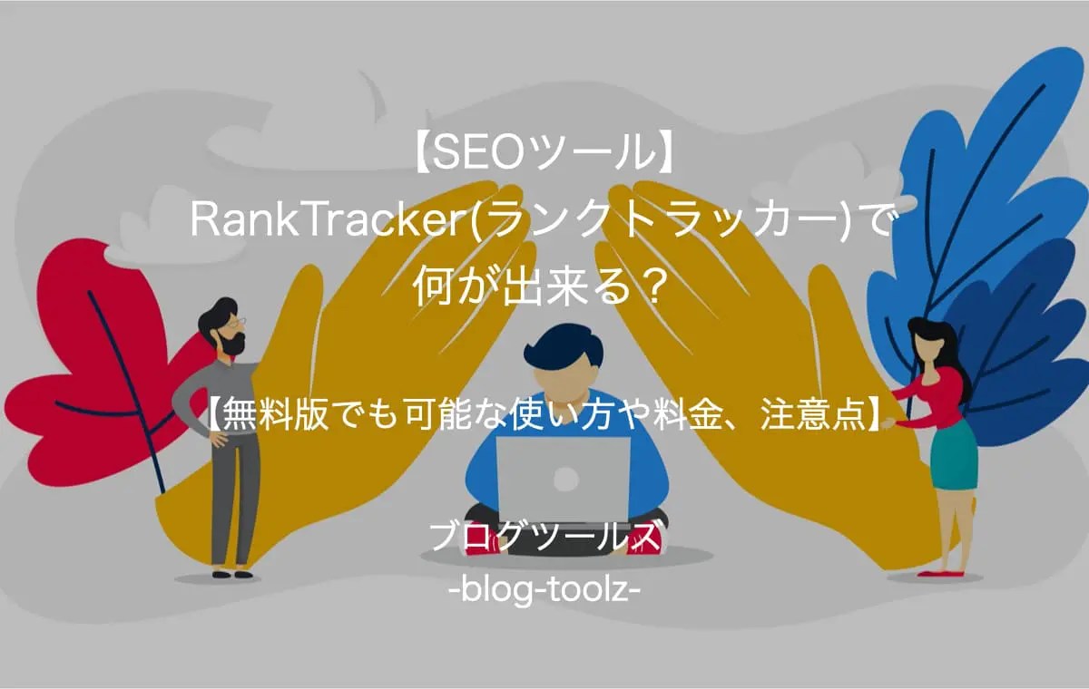【SEOツール】RankTracker(ランクトラッカー)で何が出来る？【無料版でも可能な使い方や料金、注意点】 ブログツールズ