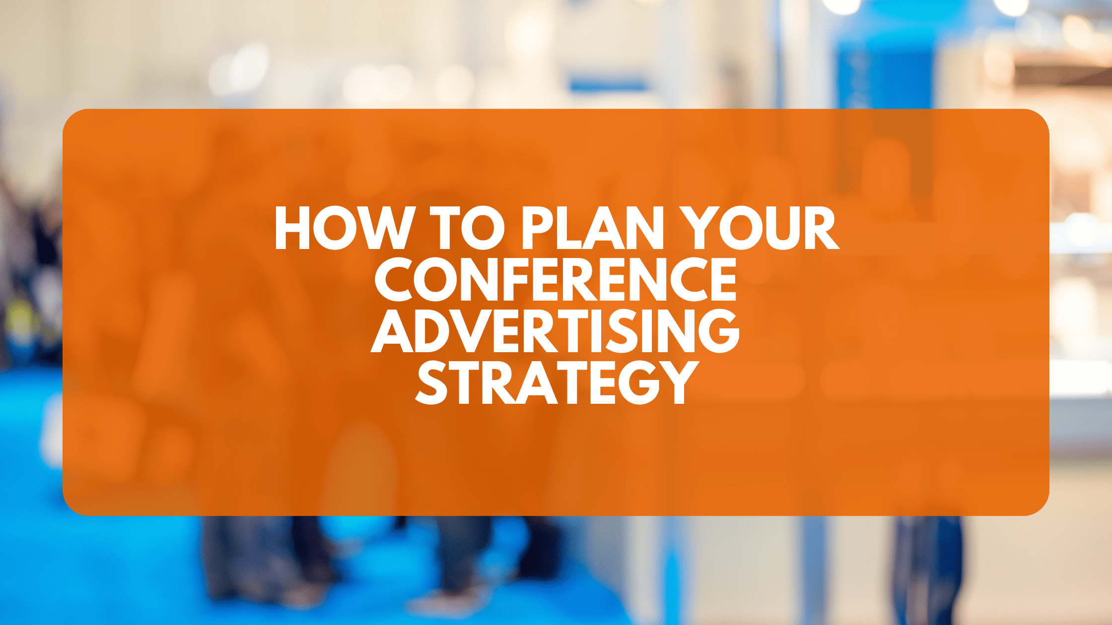 How To Plan Your Conference Advertising Strategy Accelerate the