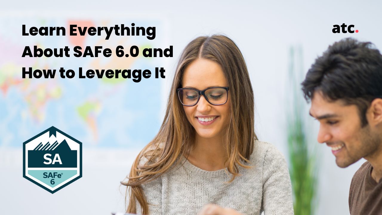 The Top 6 Scaled Agile Framework (SAFe 6.0) Updates You Need to Know in