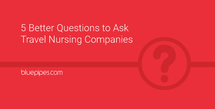 5 Better Questions to Ask Travel Nursing Companies » BluePipes Blog