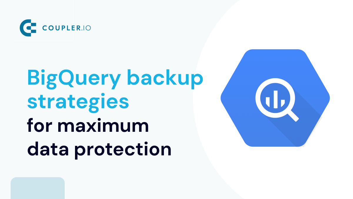 BigQuery Backup Strategies for Maximum Data Protection Coupler.io Blog