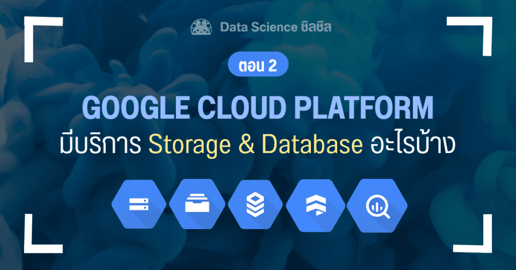 สรุป Google Cloud Platform สำหรับทำ Big Data และ Machine Learning ตอน