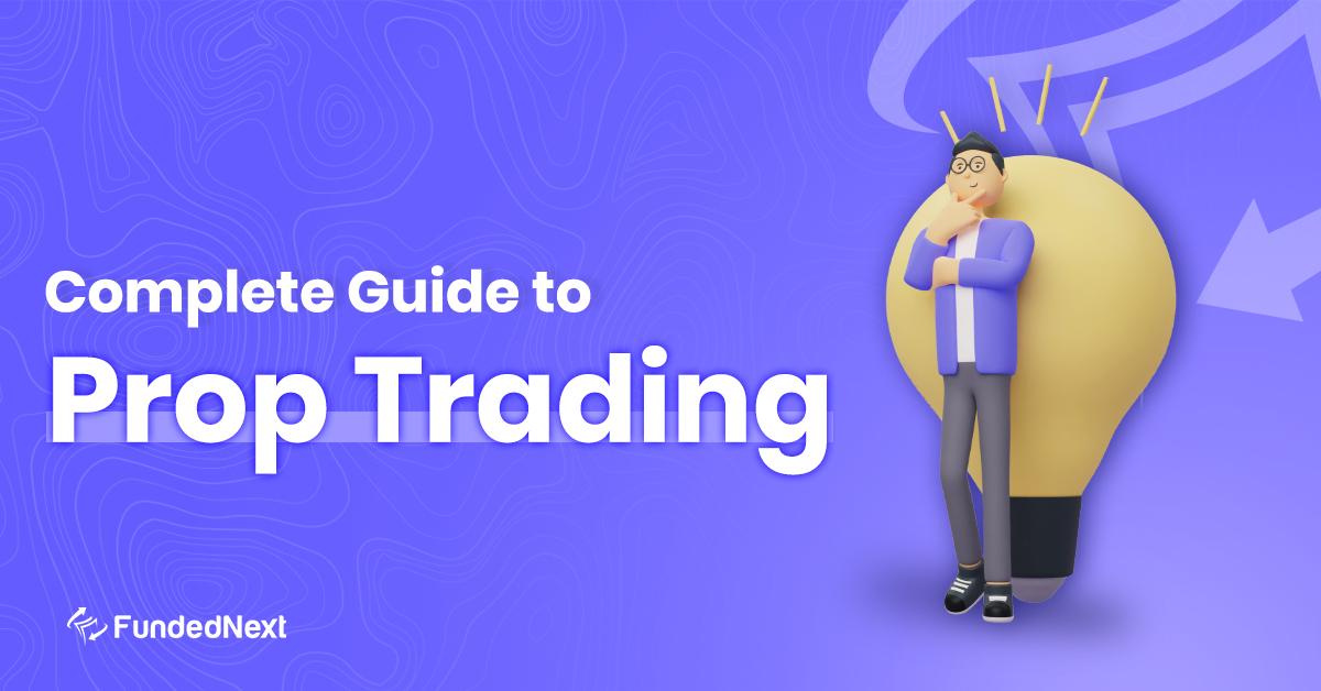 Complete Guide to Prop Trading What, Why, How & more