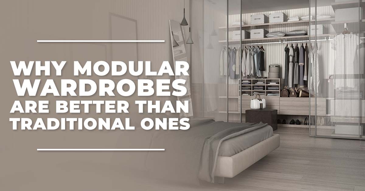 Why Modular Wardrobes are Better Than Traditional ones