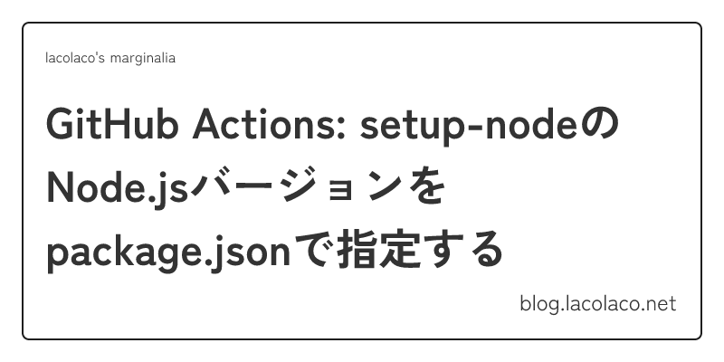 GitHub Actions: setup-nodeのNode.jsバージョンをpackage.jsonで指定する | lacolaco's
