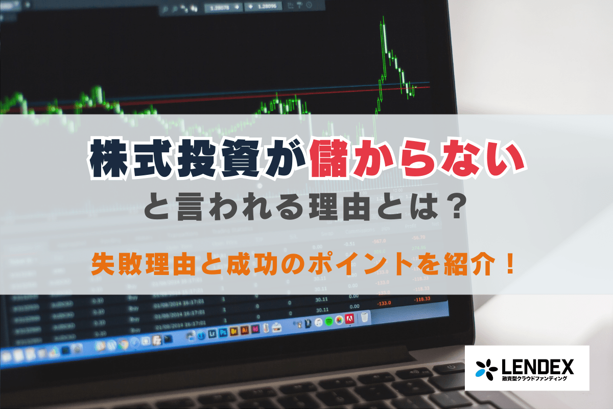 株式投資が儲からないと言われる理由とは？失敗理由と成功のポイントを紹介！ ｜融資型クラウドファンディングによる資産運用ならLENDEX
