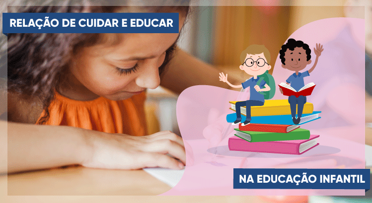Saiba a RelaÃ§Ã£o de Cuidar e Educar na EducaÃ§Ã£o Infantil