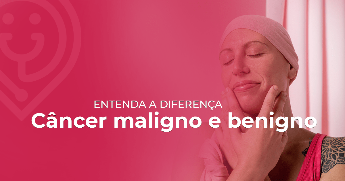 Tumor maligno e benigno Entenda a diferença.