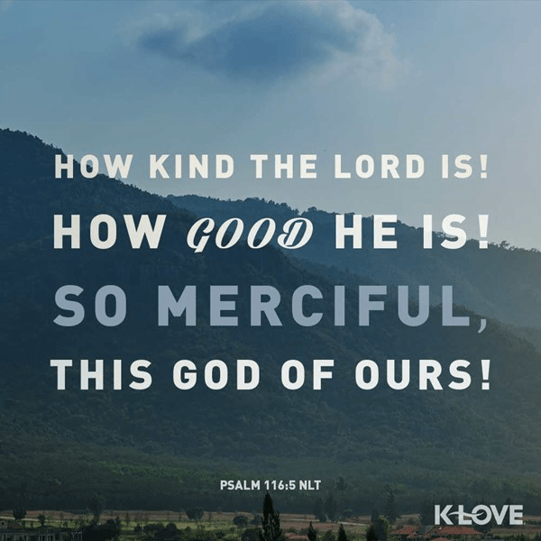 Psalm 116:5 (NLT) 