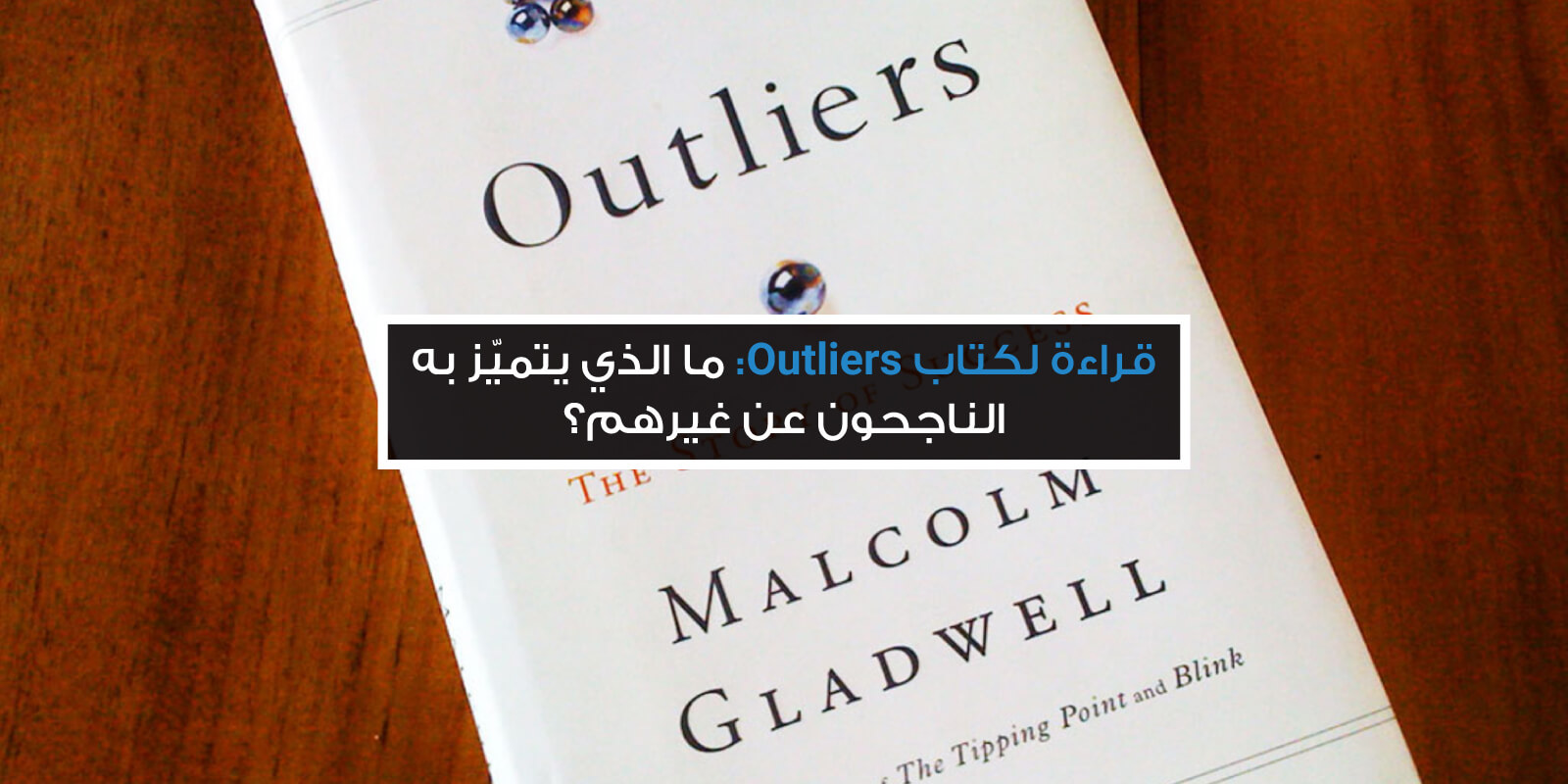 قراءة لكتاب استثنائيون Outliers ما الذي يتميز به الناجحون عن غيرهم
