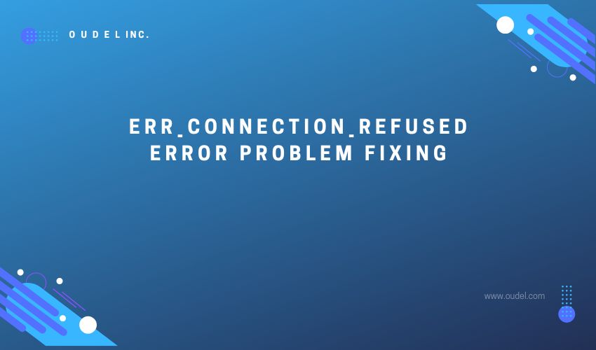 ERR_CONNECTION_REFUSED error problem fixing Oudel Inc.