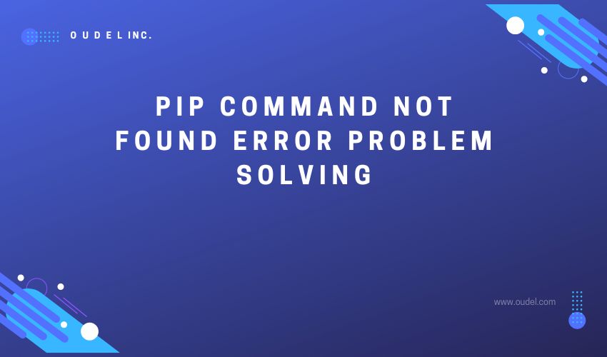 PIP command not found error problem solving Oudel Inc.