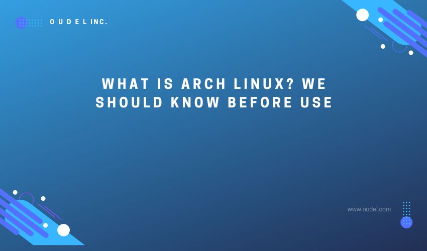 What is Arch Linux? We should know before use! Oudel Inc.