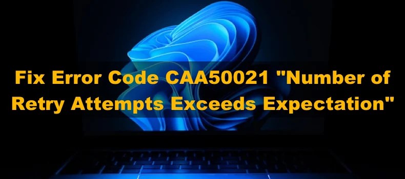 4 Ways to Fix Error Code CAA50021, Number of Retry Attempts 
