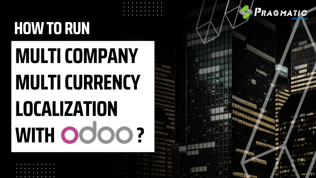 How To Run Multi Company Multi Currency Localization With Odoo Pragmatic Techsoft
