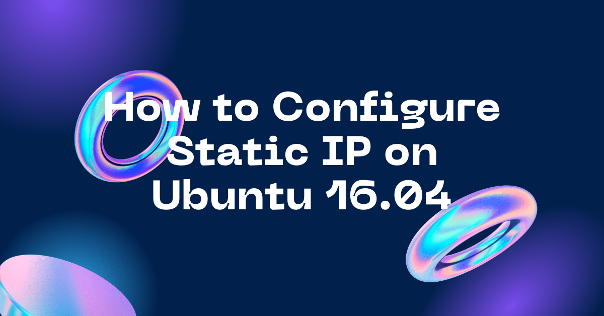 How to Configure Static IP Address on Ubuntu 16.04