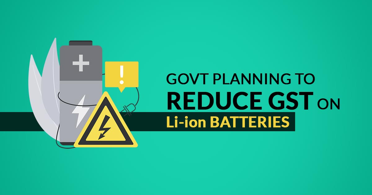 Govt Council Planning to Reduce GST Rate on Liion Batteries