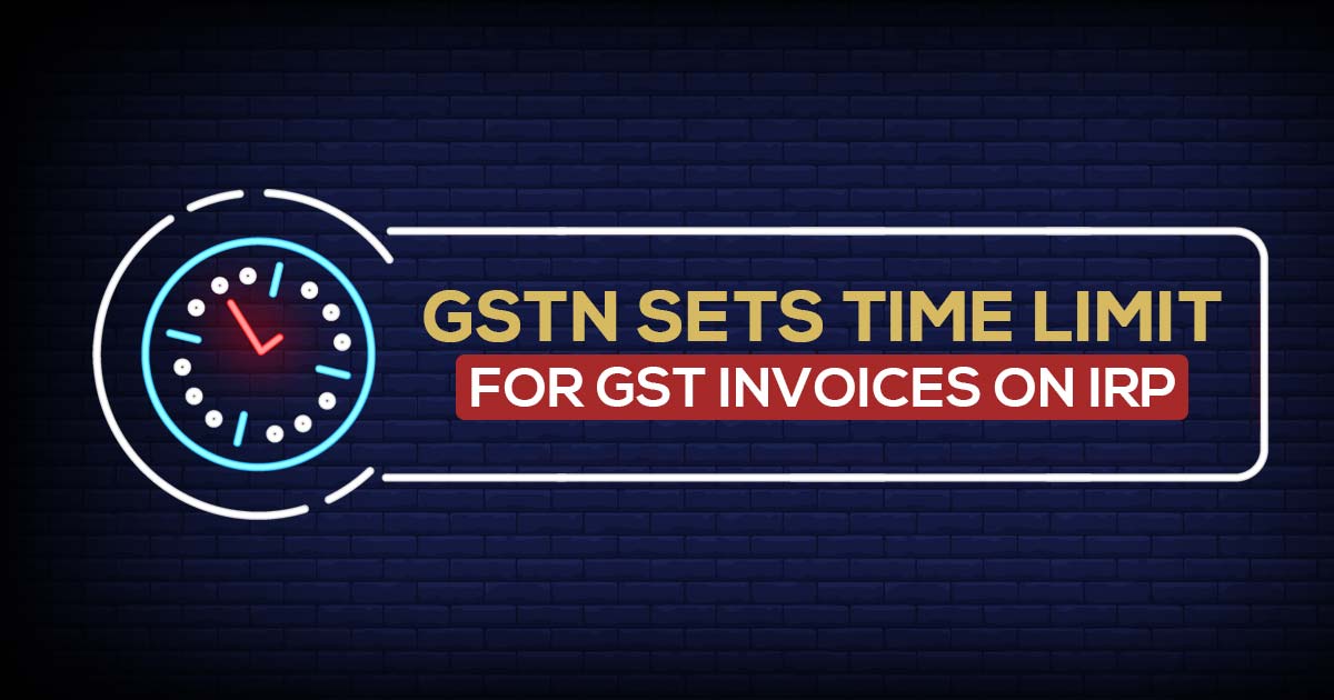 GST Time Duration Limit for Reporting of Tax Invoices W.E.F 1st May On IRP