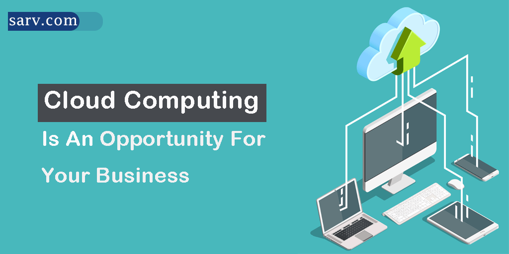 Cloud Computing is An Opportunity For Your Business Sarv Blog Cloud Computing is An Opportunity For Your Business Sarv Blog