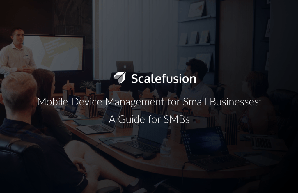 Mobile Device Management for Small Businesses A Guide Scalefusion Blog