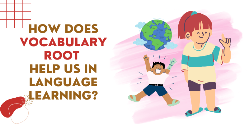 How Does Vocabulary Root Help Us In Language Learning?