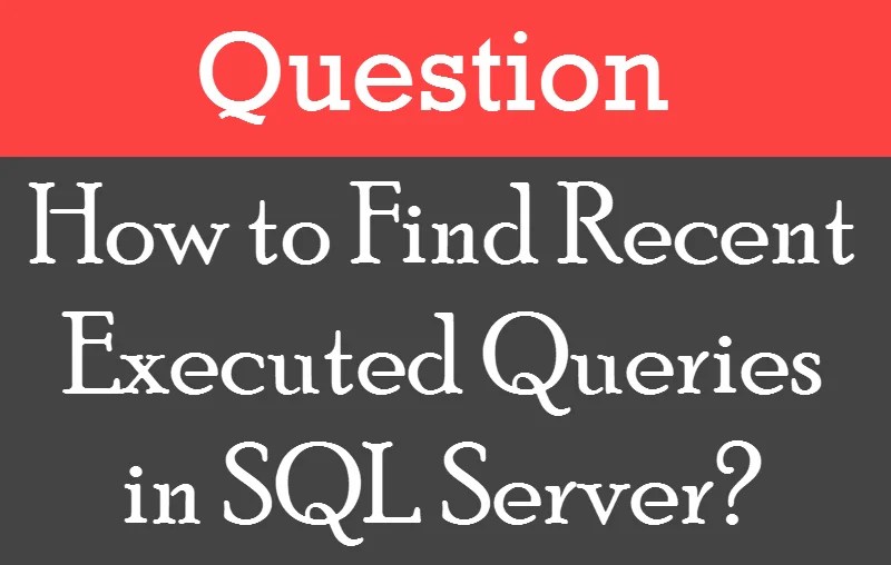 How to Find Recent Executed Queries in SQL Server? Interview Question