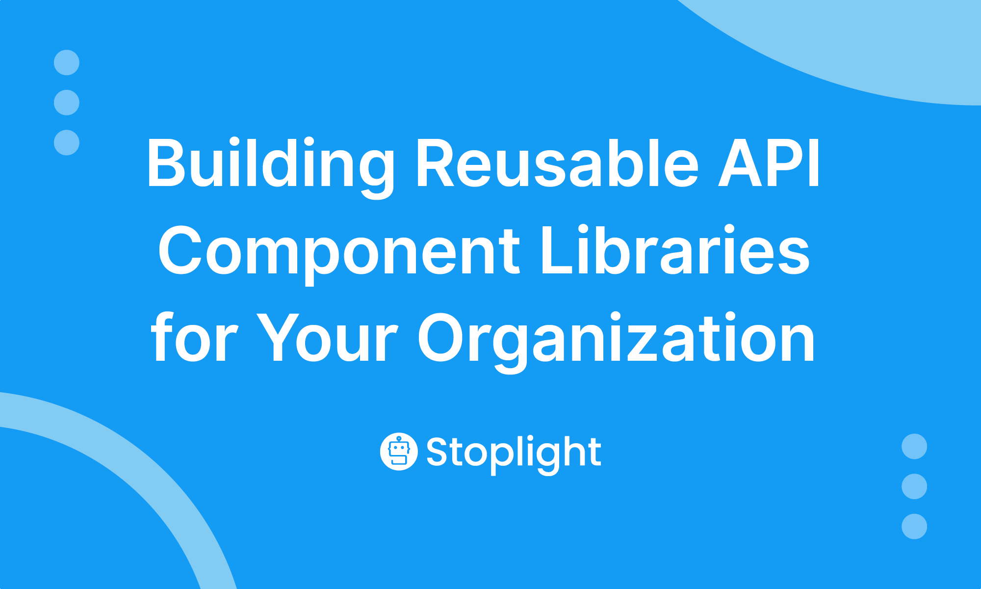 Building Reusable API Component Libraries for Your Organization Stoplight