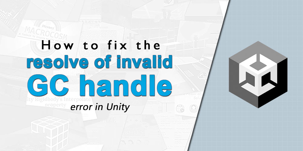 How to fix the “Resolve of invalid GC handle” error in Unity