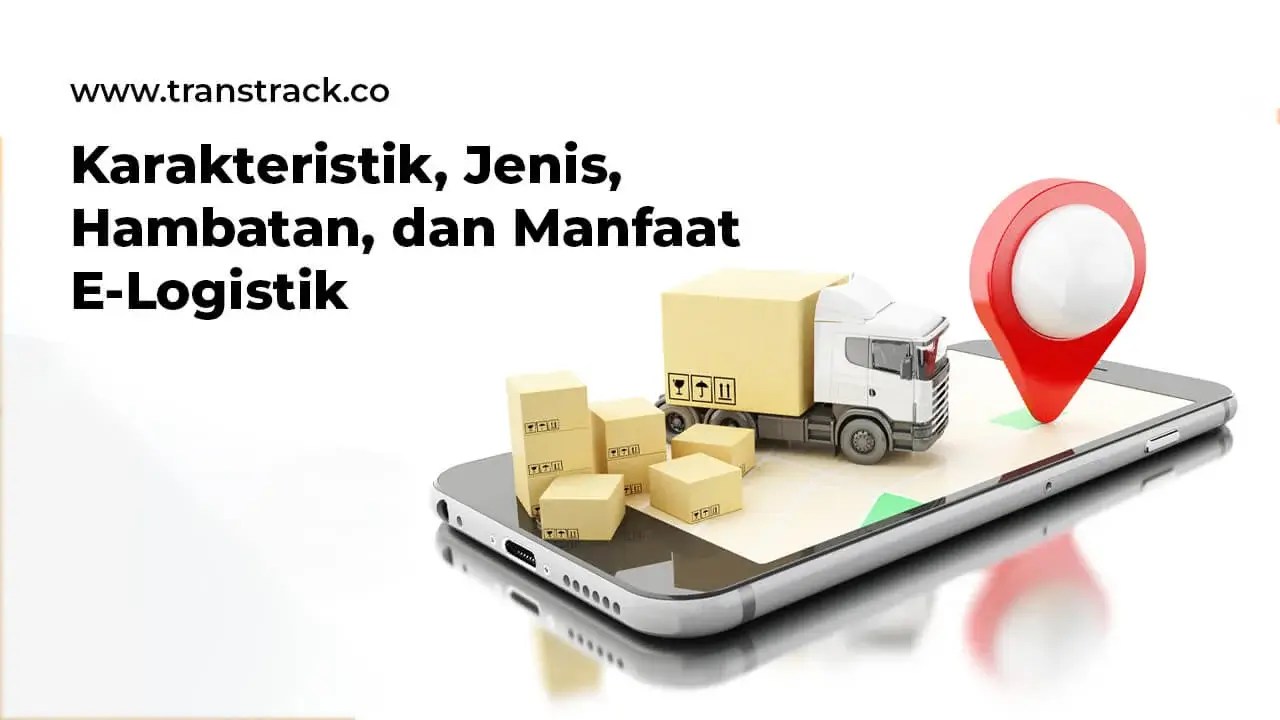 Karakteristik, Jenis, Hambatan, dan Manfaat ELogistik