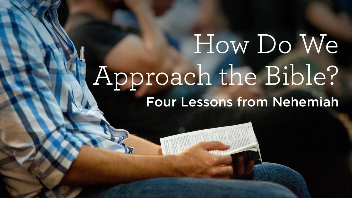 How Do We Approach the Bible? Four Lessons from Nehemiah