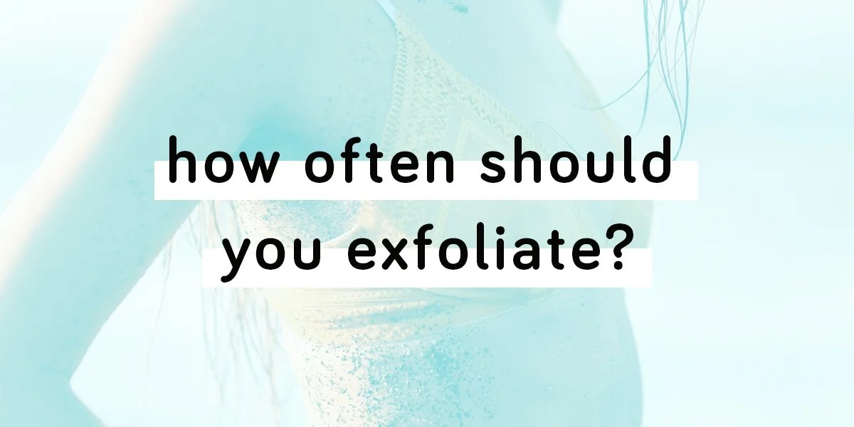 how often should you exfoliate?
