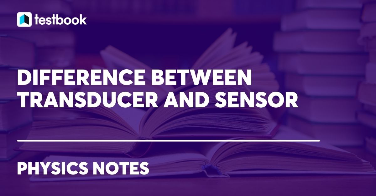 Difference between Transducer and Sensor With Examples, Types