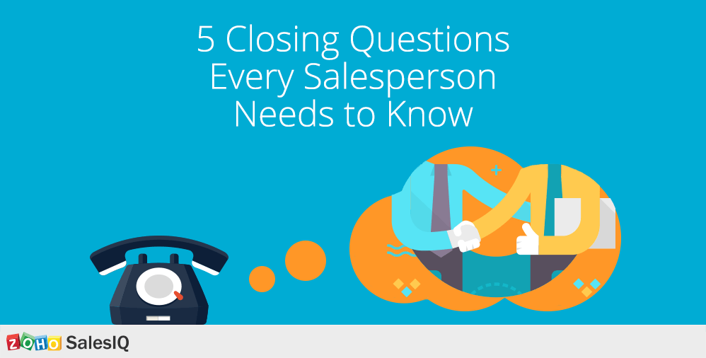 5 Closing Questions Every Salesperson Needs to Know Zoho Blog