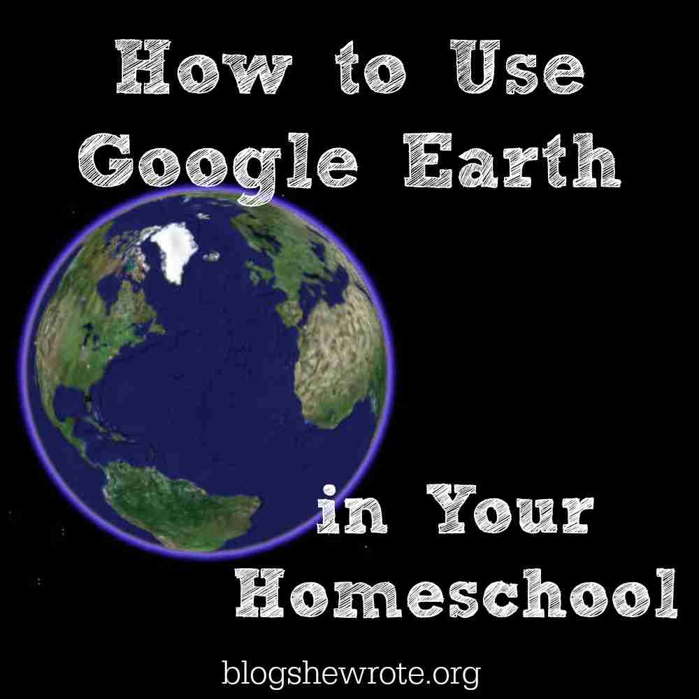 How to Use Google Earth in Your Homeschool Blog, She Wrote