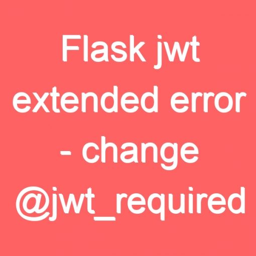 Flask jwt extended error change jwt_required to jwt_required