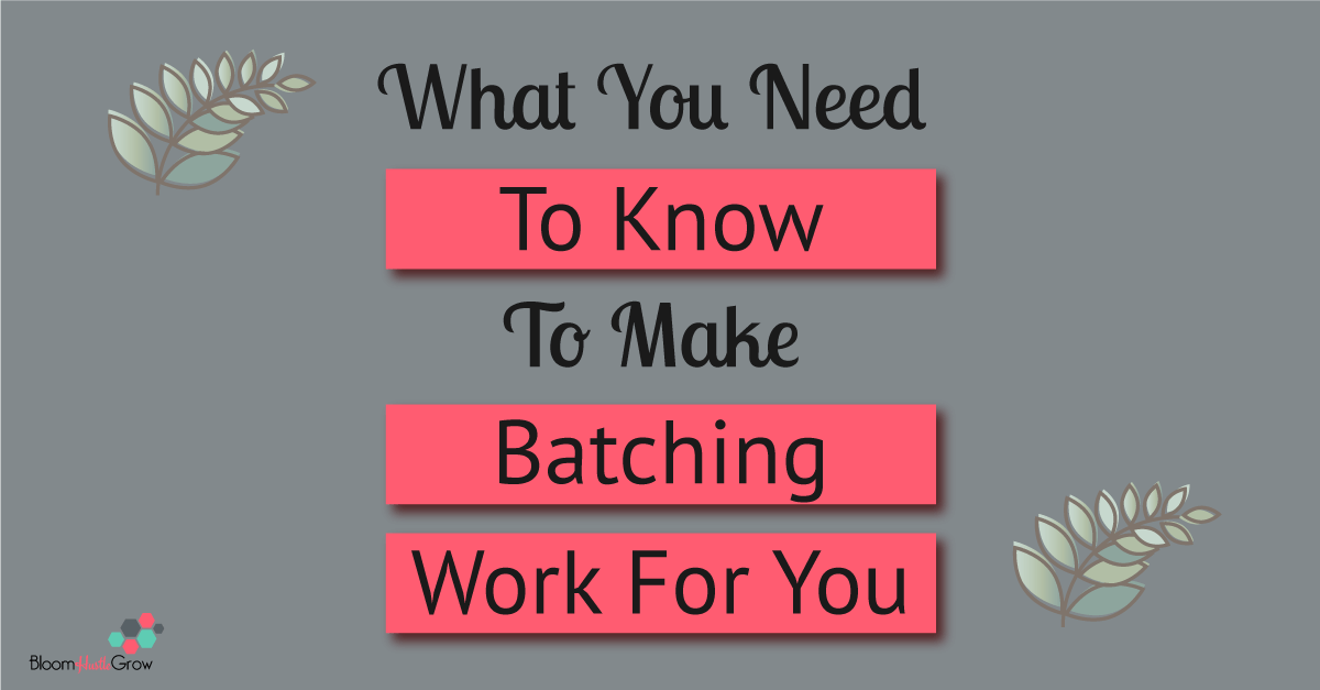 How To Utilize Batching To Save Time In Your Business Bloom Hustle Grow