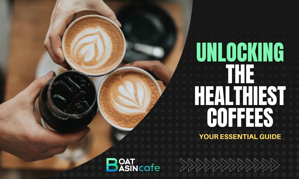 Unlocking The Healthiest Coffees Your Essential Guide • BoatBasinCafe