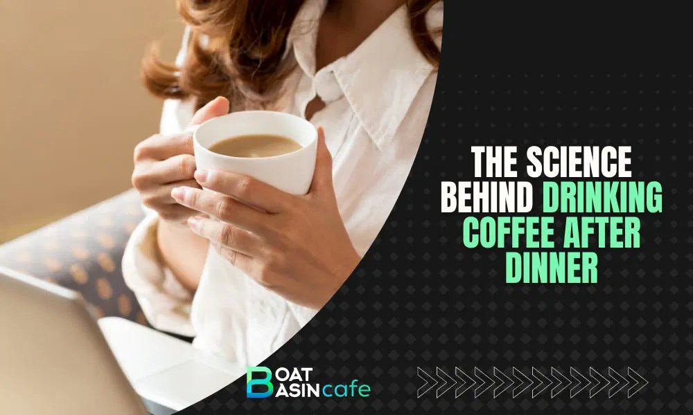The Science Behind Drinking Coffee After Dinner • BoatBasinCafe