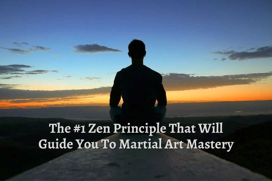 The 1 Zen Principle That Will Guide You To Martial Art Mastery