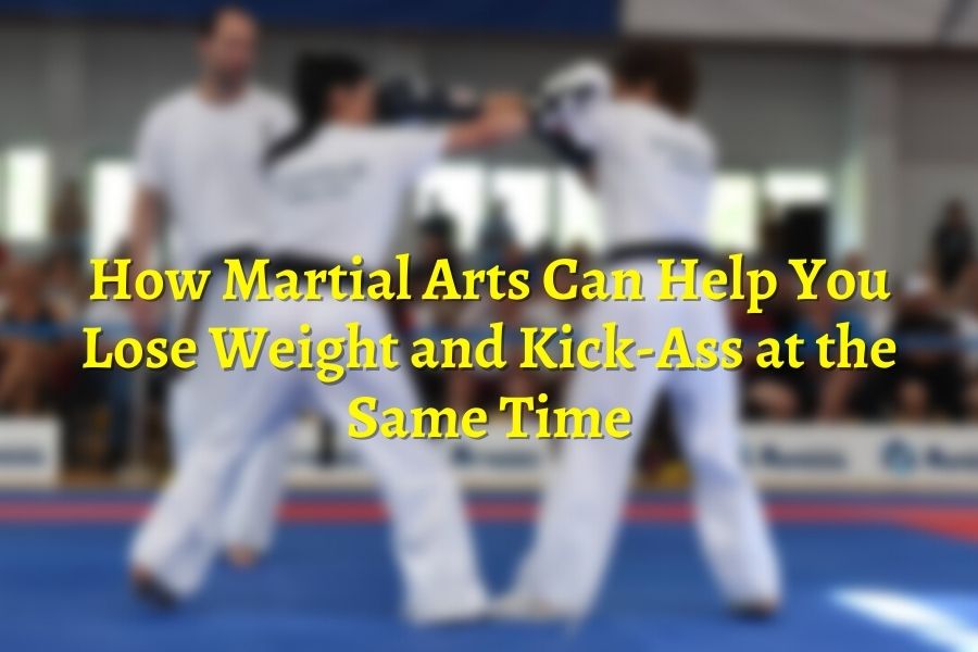 How Martial Arts Can Help You Lose Weight And Kick Ass At The Same Time
