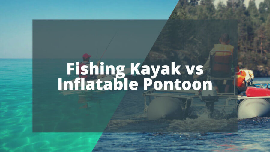 Kayak or Inflatable Pontoon for Fishing Which is Better?